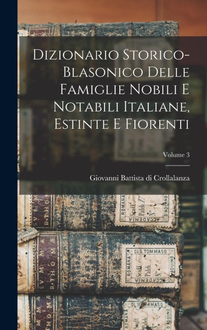 Dizionario Storico-blasonico Delle Famiglie Nobili E Notabili Italiane, Estinte E Fiorenti; Volume 3 - 