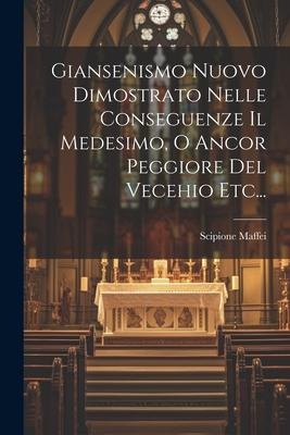 Giansenismo Nuovo Dimostrato Nelle Conseguenze Il Medesimo, O Ancor Peggiore Del Vecehio Etc... - Scipione Maffei
