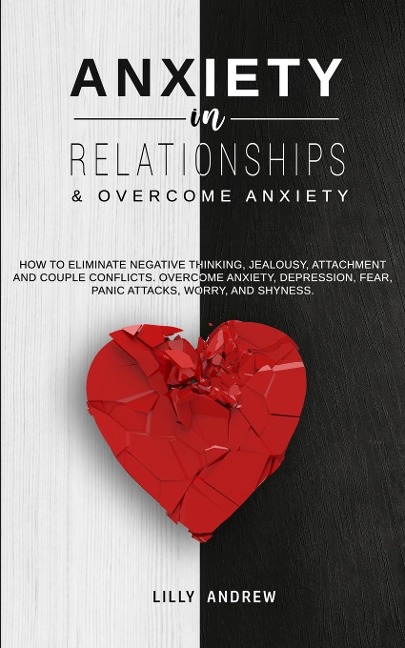 Anxiety in Relationships & Overcome Anxiety: How to Eliminate Negative Thinking, Jealousy, Attachment and Couple Conflicts. Overcome Anxiety, Depressi - Lilly Andrew