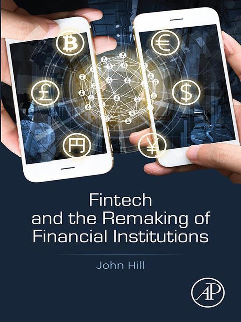 Fintech and the Remaking of Financial Institutions - John Hill