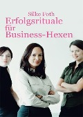 Erfolgsrituale für Business-Hexen - Silke Foth