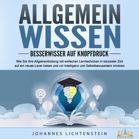 ALLGEMEINWISSEN - Besserwisser auf Knopfdruck: Wie Sie Ihre Allgemeinbildung mit einfachen Lerntechniken in kürzester Zeit auf ein neues Level heben und vor Intelligenz und Selbstbewusstsein strotzen - Johannes Lichtenstein