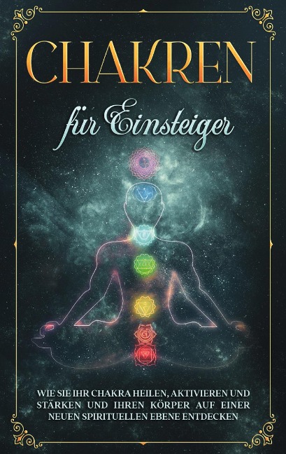 Chakren für Einsteiger: Wie Sie Ihr Chakra heilen, aktivieren und stärken und Ihren Körper auf einer neuen spirituellen Ebene entdecken - Amelie Rosenstein