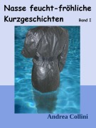Cover-Bild zum Titel 'Nasse feucht - fröhliche Kurzgeschichten - Band I' von 'Andrea Collini'