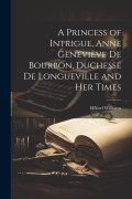Cover-Bild zum Titel 'A Princess of Intrigue, Anne Geneviève de Bourbon, Duchesse de Longueville and her Times' von 'H Noel Williams'