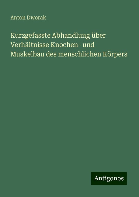 Kurzgefasste Abhandlung über Verhältnisse Knochen- und Muskelbau des menschlichen Körpers - Anton Dworak