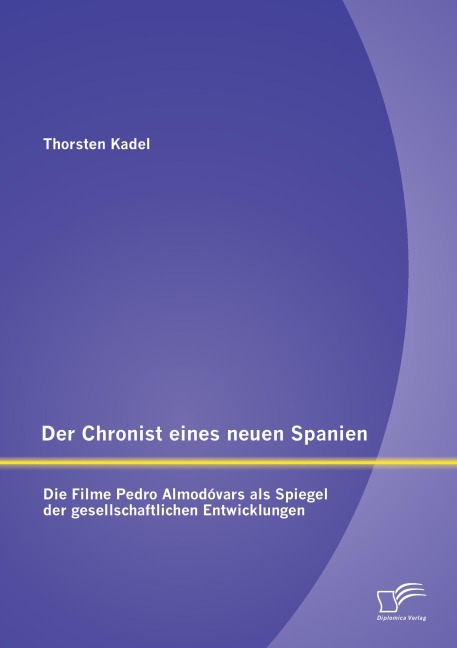Der Chronist eines neuen Spanien: Die Filme Pedro Almodóvars als Spiegel der gesellschaftlichen Entwicklungen - Thorsten Kadel