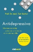 Antidepressiva. Wie man die Medikamente bei der Behandlung von Depressionen richtig anwendet und wer sie nicht nehmen sollte - Tom Bschor