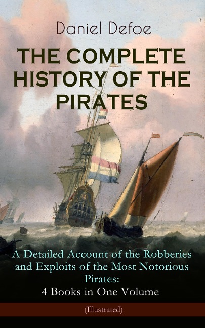 THE COMPLETE HISTORY OF THE PIRATES - A Detailed Account of the Robberies and Exploits of the Most Notorious Pirates: 4 Books in One Volume (Illustrated) - Daniel Defoe