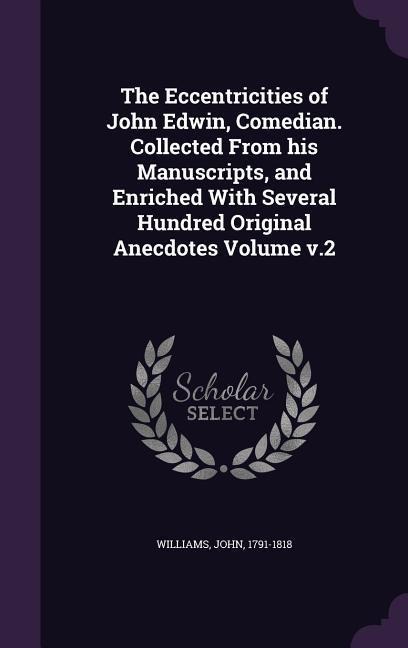 The Eccentricities of John Edwin, Comedian. Collected From his Manuscripts, and Enriched With Several Hundred Original Anecdotes Volume v.2 - John Williams