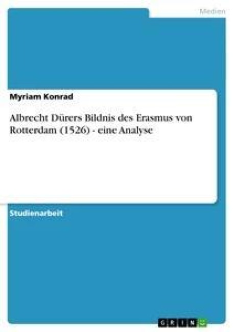 Albrecht Dürers Bildnis des Erasmus von Rotterdam (1526) - eine Analyse - Myriam Konrad
