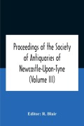 Cover-Bild zum Titel 'Proceedings Of The Society Of Antiquaries Of Newcastle-Upon-Tyne (Volume Iii)' von ''