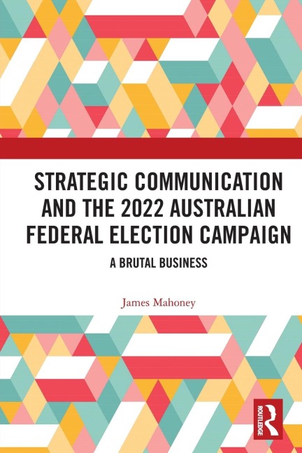 Strategic Communication and the 2022 Australian Federal Election Campaign - James Mahoney