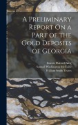 Cover-Bild zum Titel 'A Preliminary Report On a Part of the Gold Deposits of Georgia' von 'William Smith Yeates, Samuel Washington McCallie, Francis Plaisted King'