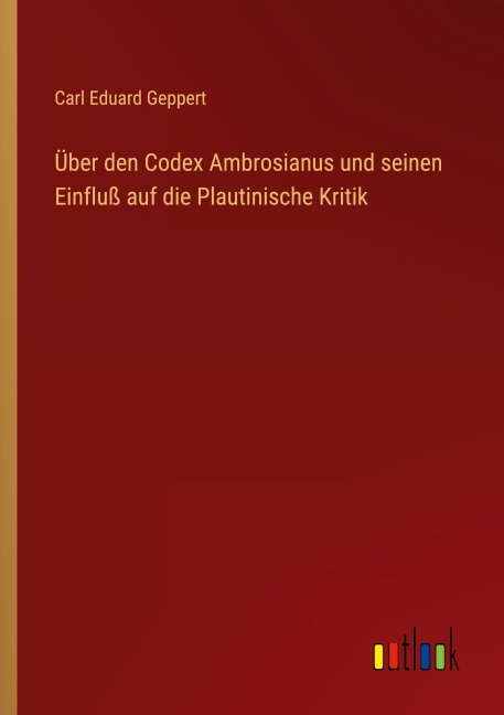 Über den Codex Ambrosianus und seinen Einfluß auf die Plautinische Kritik - Carl Eduard Geppert