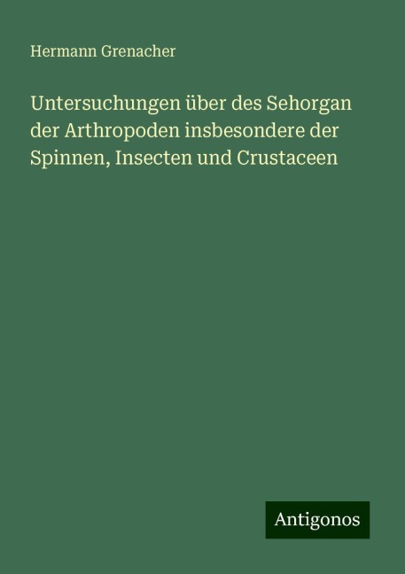 Untersuchungen über des Sehorgan der Arthropoden insbesondere der Spinnen, Insecten und Crustaceen - Hermann Grenacher