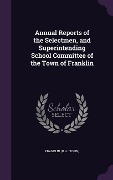 Cover-Bild zum Titel 'Annual Reports of the Selectmen, and Superintending School Committee of the Town of Franklin' von 'Franklin Franklin'
