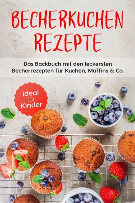 Becherkuchen Rezepte: Das Backbuch mit den leckersten Becherrezepten für Kuchen, Muffins & Co. - ideal für Kinder - Christina Grünwald