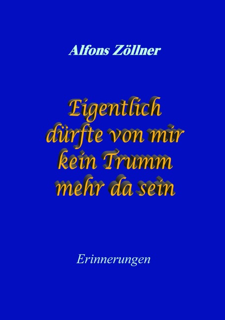 Eigentlich dürfte von mir kein Trumm mehr da sein - Alfons Zöllner