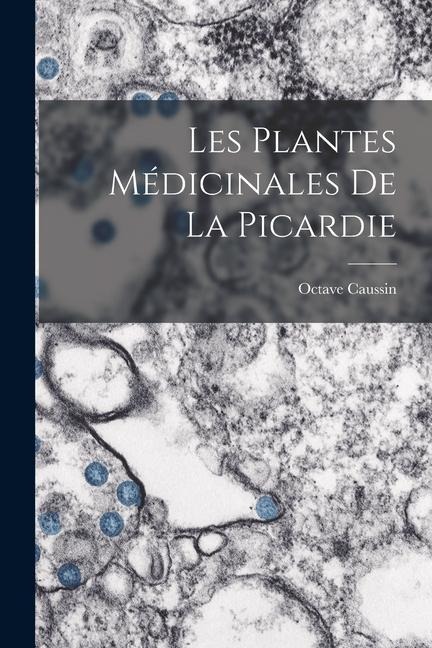 Les Plantes Médicinales De La Picardie - Octave Caussin