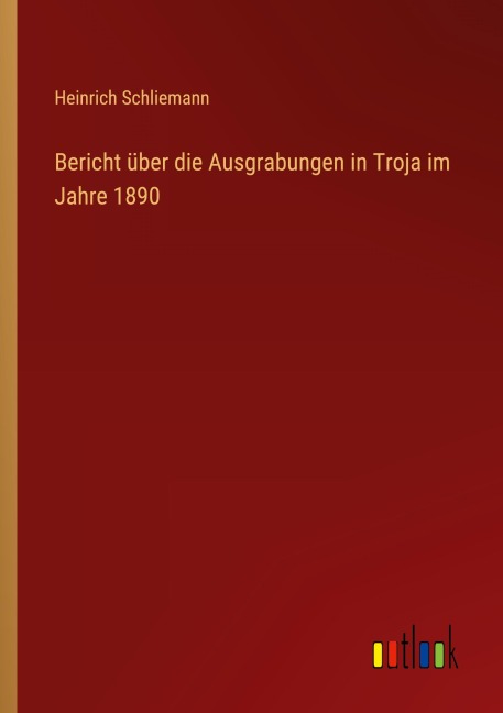 Bericht über die Ausgrabungen in Troja im Jahre 1890 - Heinrich Schliemann