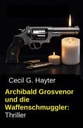 Cover-Bild zum Titel 'Archibald Grosvenor und die Waffenschmuggler: Thriller' von 'Cecil G. Hayter'