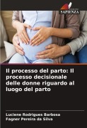 Cover-Bild zum Titel 'Il processo del parto: Il processo decisionale delle donne riguardo al luogo del parto' von 'Luciene Rodrigues Barbosa, Fagner Pereira Da Silva'