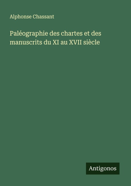 Paléographie des chartes et des manuscrits du XI au XVII siècle - Alphonse Chassant
