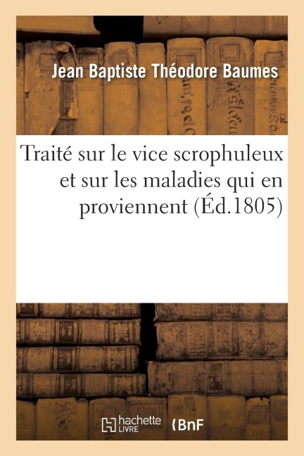 Traité Sur Le Vice Scrophuleux Et Sur Les Maladies Qui En Proviennent - Jean Baptiste Théodore Baumes