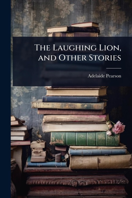 The Laughing Lion, and Other Stories - Adelaide Pearson
