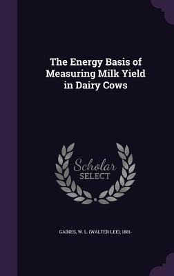 The Energy Basis of Measuring Milk Yield in Dairy Cows - W. L. 1881 Gaines