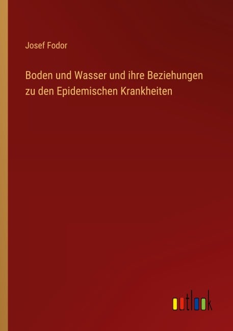 Boden und Wasser und ihre Beziehungen zu den Epidemischen Krankheiten - Josef Fodor