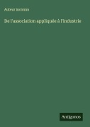 Cover-Bild zum Titel 'De l'association appliquée à l'industrie' von 'Auteur Inconnu'