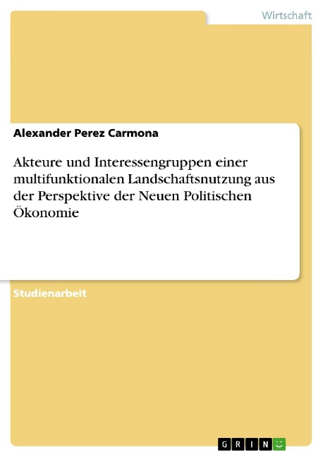 Akteure und Interessengruppen einer multifunktionalen Landschaftsnutzung aus der Perspektive der Neuen Politischen Ökonomie - Alexander Perez Carmona