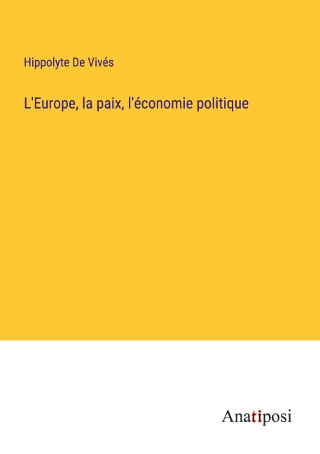 L'Europe, la paix, l'économie politique - Hippolyte de Vivés