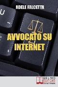 Avvocato su Internet: Come Esercitare e Ampliare la tua Attività Legale Grazie al Web - Adele Falcetta