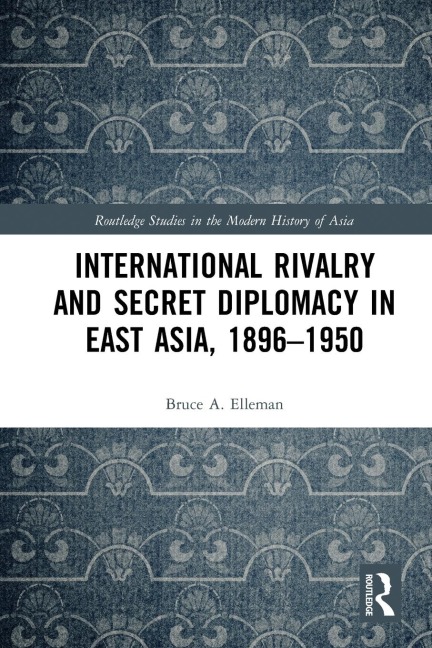 International Rivalry and Secret Diplomacy in East Asia, 1896-1950 - Bruce Elleman
