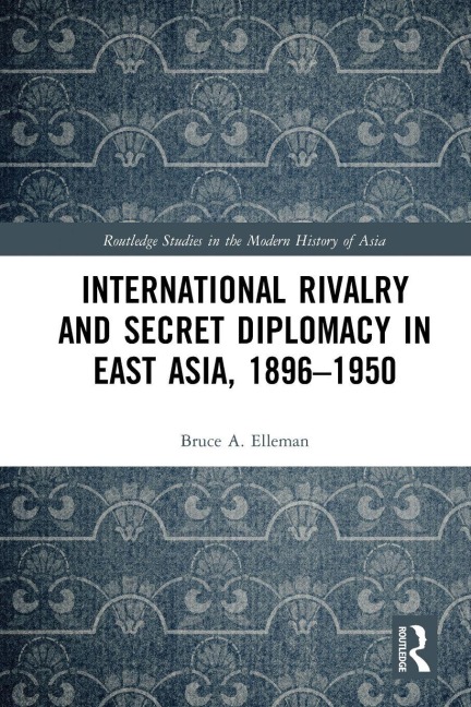 International Rivalry and Secret Diplomacy in East Asia, 1896-1950 - Bruce Elleman