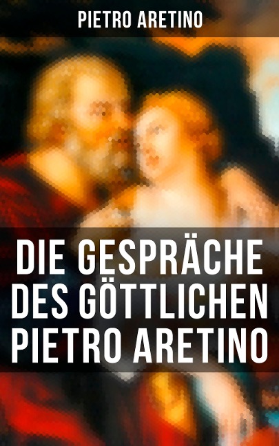 Die Gespräche des göttlichen Pietro Aretino - Pietro Aretino