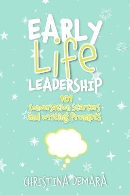 Early Life Leadership, 101 Conversation Starters and Writing Prompts - Christina Demara