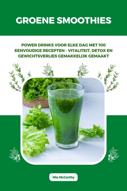 Groene Smoothies: Powerdrinks voor elke dag met 100 eenvoudige recepten - vitaliteit, detox en gewichtsverlies gemakkelijk gemaakt - Mia McCarthy