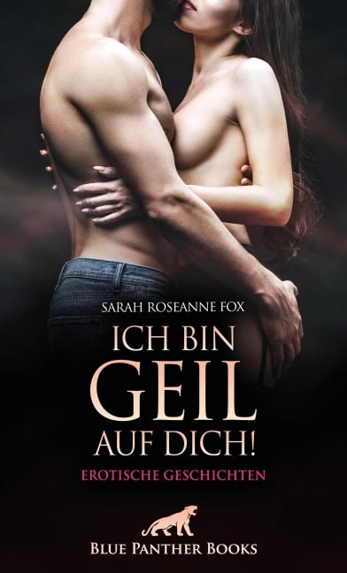 Ich bin geil auf dich! Erotische Geschichten - Sarah Roseanne Fox