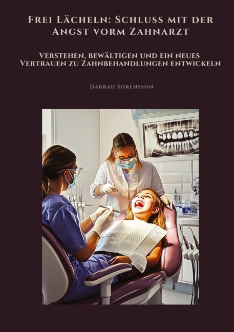 Frei Lächeln: Schluss mit der Angst vorm Zahnarzt - Darrah Sorensson