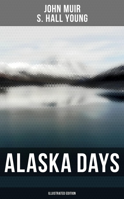 Alaska Days (Illustrated Edition) - John Muir, S. Hall Young
