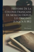Cover-Bild zum Titel 'Histoire De La Colonie Française De Moscou Depuis Les Origines Jusqu'a À 1812' von 'Felix Tastevin'
