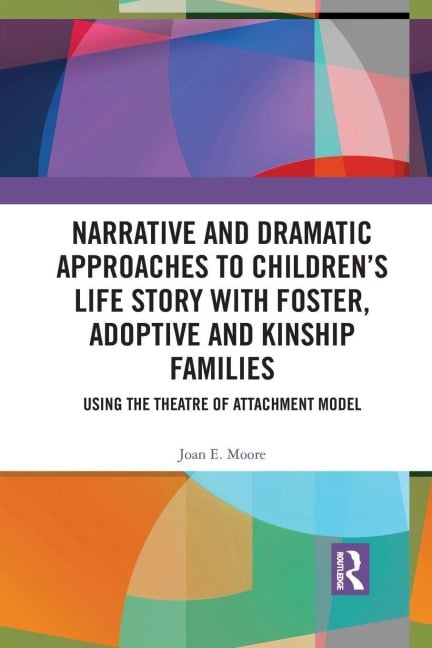 Narrative and Dramatic Approaches to Children's Life Story with Foster, Adoptive and Kinship Families - Joan E. Moore