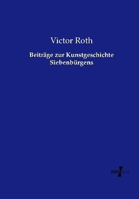 Beiträge zur Kunstgeschichte Siebenbürgens - Victor Roth