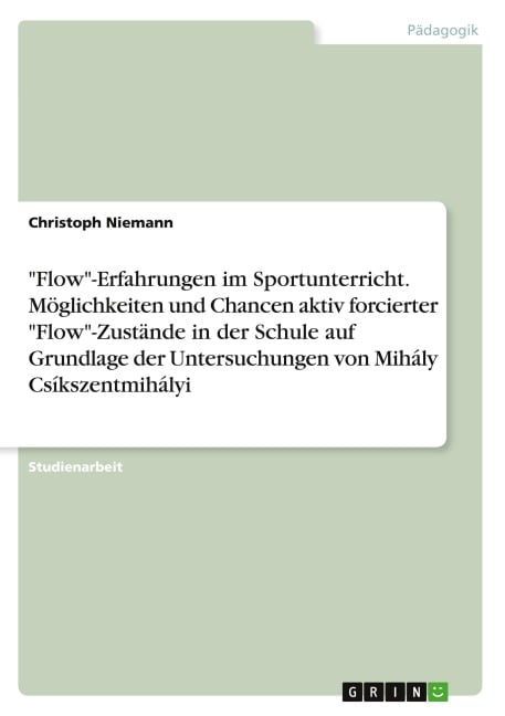 "Flow"-Erfahrungen im Sportunterricht. Möglichkeiten und Chancen aktiv forcierter "Flow"-Zustände in der Schule auf Grundlage der Untersuchungen von Mihály Csíkszentmihályi - Christoph Niemann