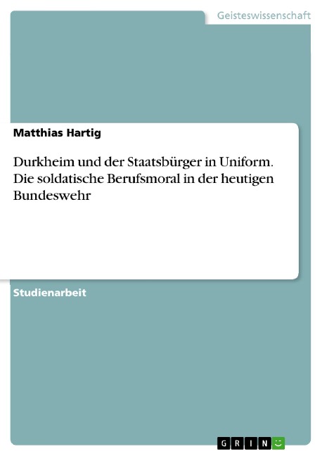 Durkheim und der Staatsbürger in Uniform. Die soldatische Berufsmoral in der heutigen Bundeswehr - Matthias Hartig