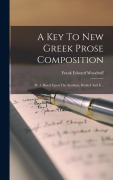 A Key To New Greek Prose Composition: Pt. 1. Based Upon The Anabasis, Books I And Ii... - Frank Edward Woodruff